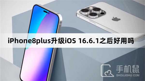 iPhone8plus升级iOS 16.6.1之后好用吗