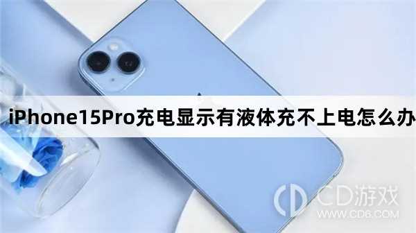 iPhone15Pro充电显示有液体充不上电怎么办_iPhone15Pro充电显示有液体怎么办插图