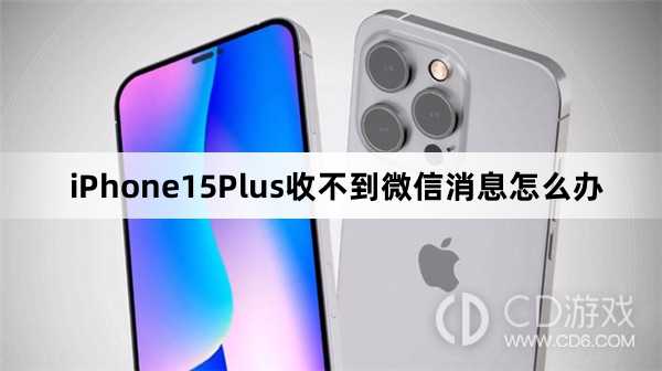 iPhone15Plus为什么收不到微信消息?iPhone15Plus收不到微信消息怎么办插图