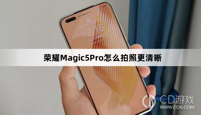 荣耀Magic5Pro拍照更清晰技巧分享?荣耀Magic5Pro怎么拍照更清晰插图