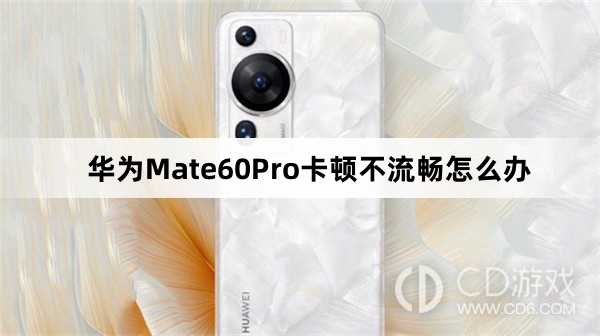 华为Mate60Pro卡顿不流畅解决方法介绍?华为Mate60Pro卡顿不流畅怎么办插图