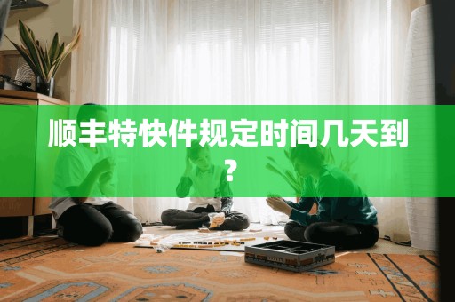 顺丰特快件规定时间几天到？