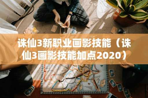 诛仙3新职业画影技能（诛仙3画影技能加点2020）