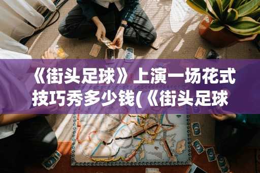 《街头足球》上演一场花式技巧秀多少钱(《街头足球》上演一场花式技巧秀是谁)