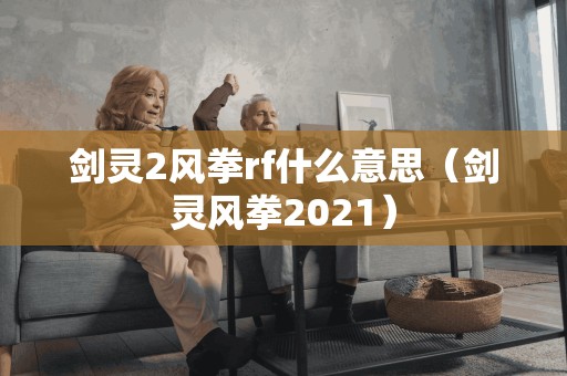 剑灵2风拳rf什么意思（剑灵风拳2021）