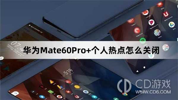 华为Mate60Pro+个人热点关闭方法介绍?华为Mate60Pro+个人热点怎么关闭插图