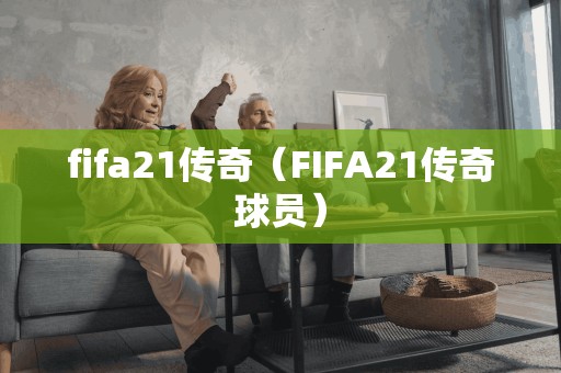 fifa21传奇（FIFA21传奇球员）