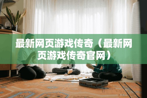 最新网页游戏传奇（最新网页游戏传奇官网）