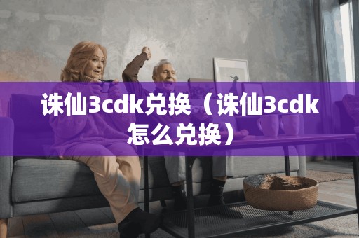 诛仙3cdk兑换（诛仙3cdk怎么兑换）