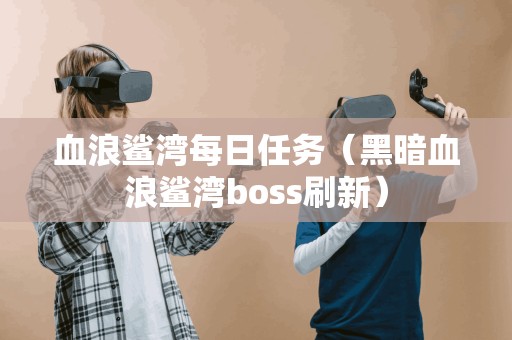 血浪鲨湾每日任务（黑暗血浪鲨湾boss刷新）