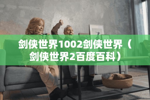 剑侠世界1002剑侠世界（剑侠世界2百度百科）