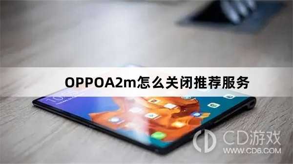 OPPOA2m关闭推荐服务方法?OPPOA2m怎么关闭推荐服务插图