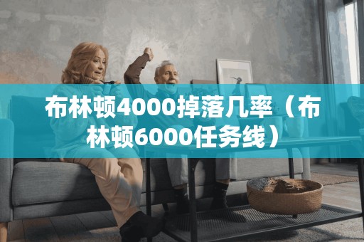 布林顿4000掉落几率（布林顿6000任务线）