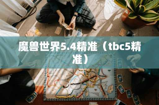 魔兽世界5.4精准（tbc5精准）