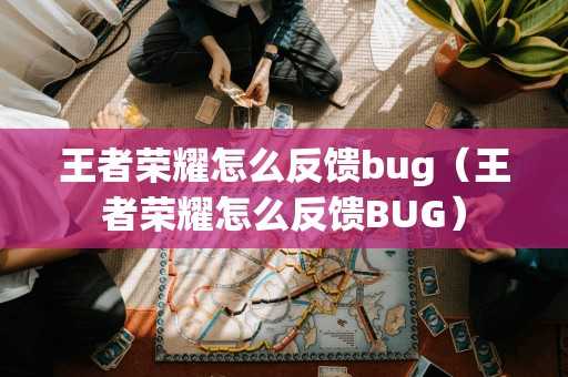 王者荣耀怎么反馈bug（王者荣耀怎么反馈BUG）