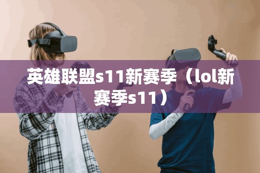 英雄联盟s11新赛季（lol新赛季s11）