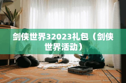 剑侠世界32023礼包（剑侠世界活动）