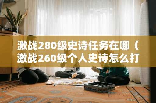 激战280级史诗任务在哪（激战260级个人史诗怎么打）