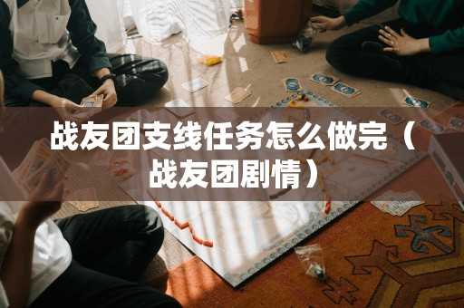 战友团支线任务怎么做完（战友团剧情）