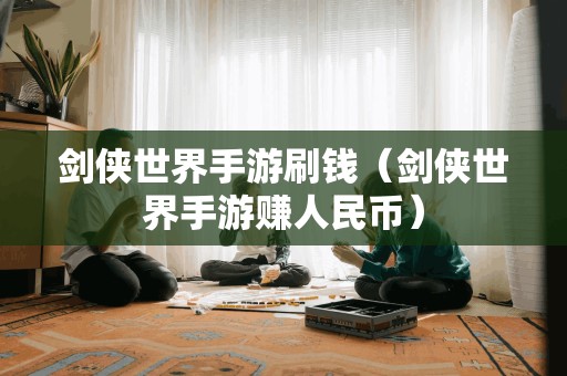 剑侠世界手游刷钱（剑侠世界手游赚人民币）