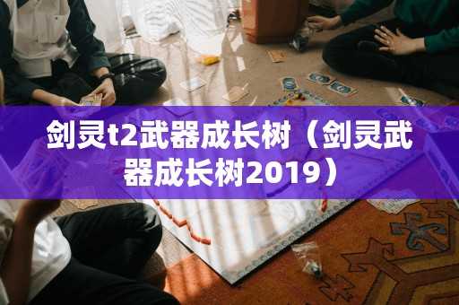 剑灵t2武器成长树（剑灵武器成长树2019）