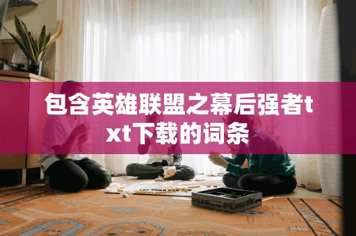 包含英雄联盟之幕后强者txt下载的词条