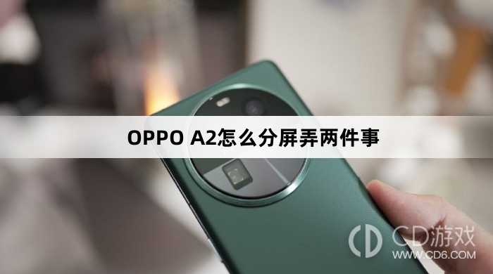 OPPO A2分屏弄两件事方法?OPPO A2怎么分屏弄两件事插图