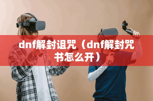 dnf解封诅咒（dnf解封咒书怎么开）