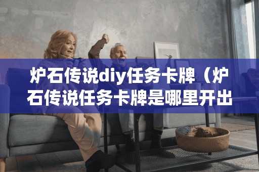 炉石传说diy任务卡牌（炉石传说任务卡牌是哪里开出来的）