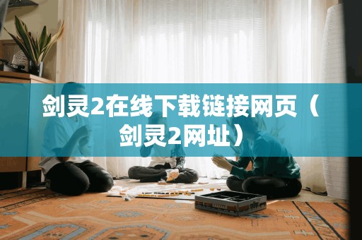 剑灵2在线下载链接网页（剑灵2网址）