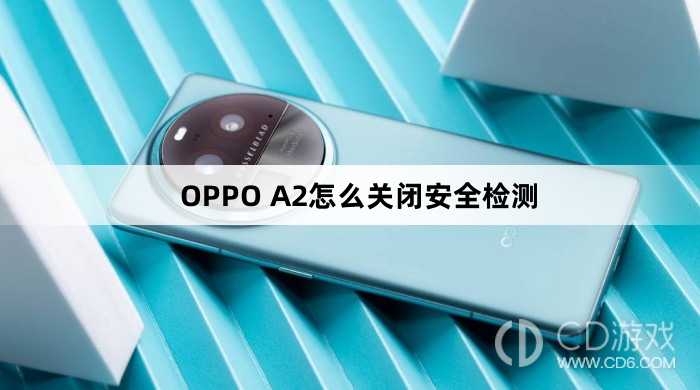 OPPO A2关闭安全检测方法?OPPO A2怎么关闭安全检测插图