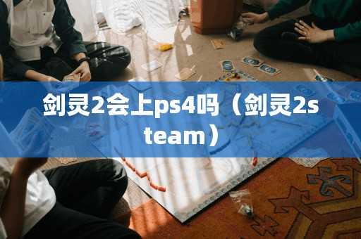 剑灵2会上ps4吗（剑灵2steam）