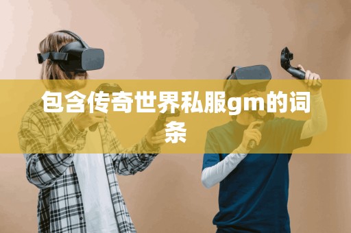 包含传奇世界私服gm的词条