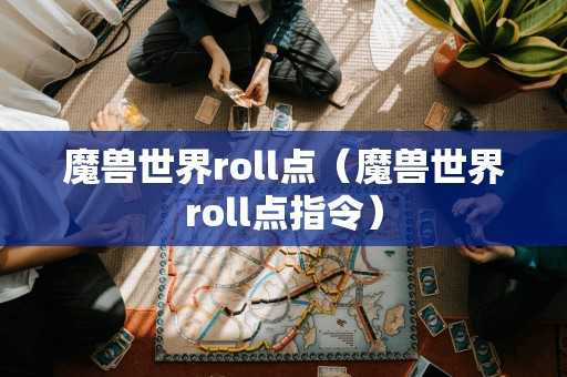 魔兽世界roll点（魔兽世界roll点指令）