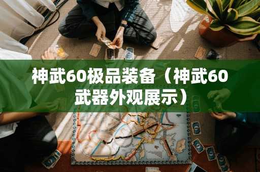 神武60极品装备（神武60武器外观展示）