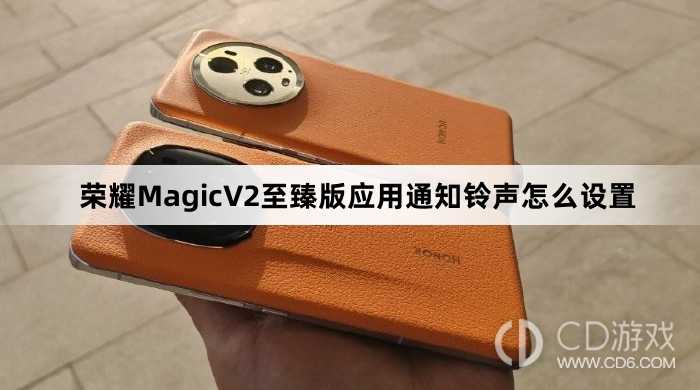 荣耀MagicV2至臻版应用通知铃声设置方法介绍?荣耀MagicV2至臻版应用通知铃声怎么设置插图