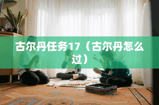 古尔丹任务17（古尔丹怎么过）