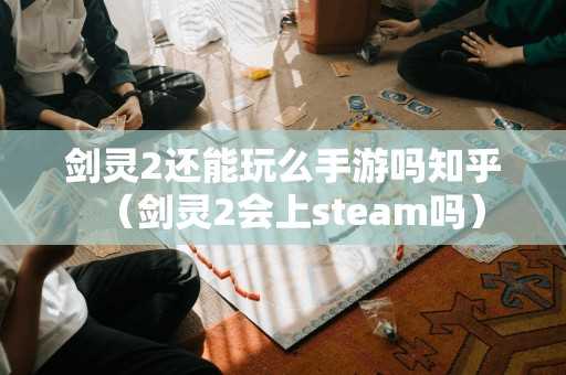 剑灵2还能玩么手游吗知乎（剑灵2会上steam吗）