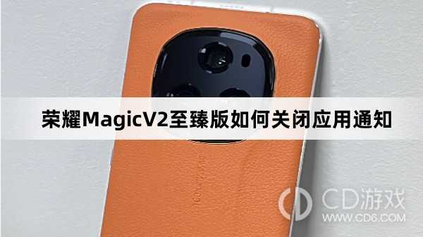 荣耀MagicV2至臻版关闭应用通知方法介绍?荣耀MagicV2至臻版如何关闭应用通知插图