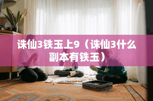 诛仙3铁玉上9（诛仙3什么副本有铁玉）