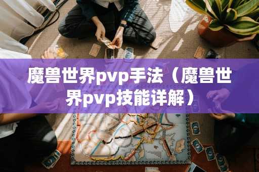 魔兽世界pvp手法（魔兽世界pvp技能详解）