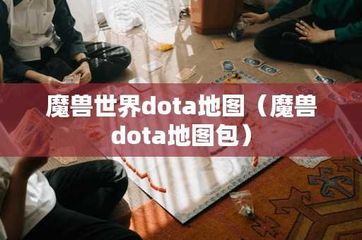 魔兽世界dota地图（魔兽dota地图包）