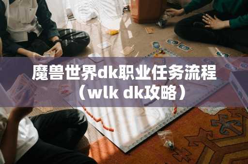 魔兽世界dk职业任务流程（wlk dk攻略）