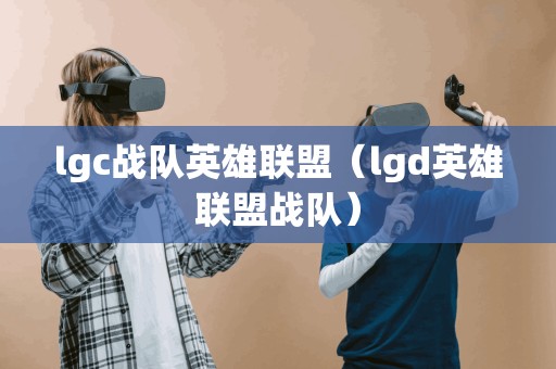 lgc战队英雄联盟（lgd英雄联盟战队）