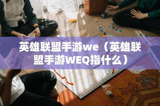 英雄联盟手游we（英雄联盟手游WEQ指什么）