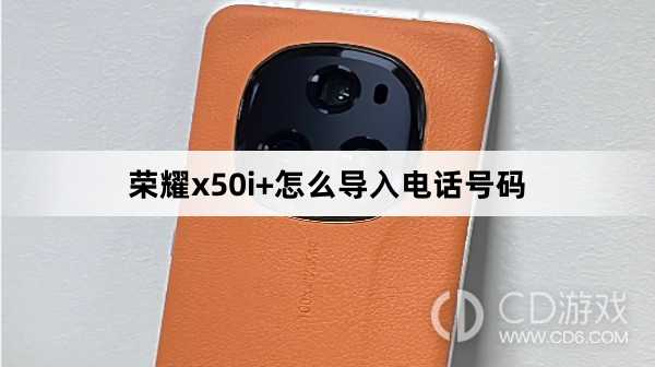 荣耀x50i+导入电话号码方法?荣耀x50i+怎么导入电话号码插图