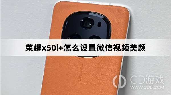 荣耀x50i+设置微信视频美颜方法?荣耀x50i+怎么设置微信视频美颜插图