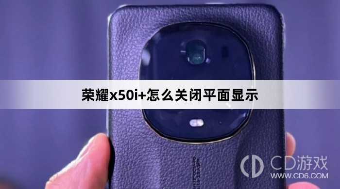 荣耀x50i+关闭平面显示方法?荣耀x50i+怎么关闭平面显示插图