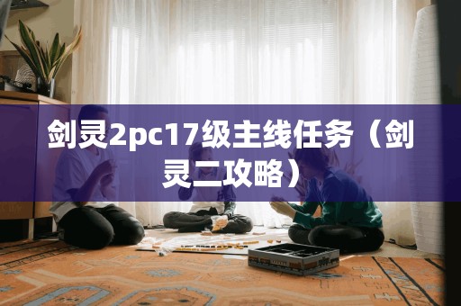 剑灵2pc17级主线任务（剑灵二攻略）