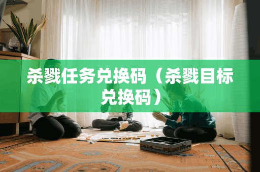 杀戮任务兑换码（杀戮目标兑换码）